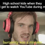 No break time, no math problem. | High school kids when they don't get to watch YouTube during math: | image tagged in humanity was a mistake,high school,math,youtube | made w/ Imgflip meme maker