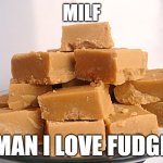 Fudge | MILF; LYLE; MAN I LOVE FUDGE | image tagged in fudge | made w/ Imgflip meme maker