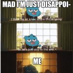 i think we all know where this is going | MOM: I'M NOT MAD I'M JUST DISAPPOI-; ME | image tagged in i think we all know where this is going | made w/ Imgflip meme maker