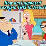 Confession | How am I supposed
to explain THIS to Jesus?!? | image tagged in shamrock,francine smith,memes,american dad,christianity,jesus | made w/ Imgflip meme maker