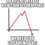 My memes have suddenly become shītty | OH NO! THE AVERAGE VIEW COUNT IS DROPPING! WE NEED YOU TO SAVE MY DAY! | image tagged in graph sudden decline,memes,oh no | made w/ Imgflip meme maker