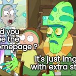 No Big Deal , But . . . | Did you see the new Homepage ? It's just Imgflip with extra steps | image tagged in rick and morty-extra steps,happy new year,complicated,don't worry be happy,changes,not scary | made w/ Imgflip meme maker