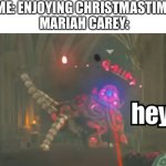 All I want for Christmas iiiiiiis yooooouuuuuuu | ME: ENJOYING CHRISTMASTIME
MARIAH CAREY: | image tagged in guardian hey,mariah carey,legend of zelda,christmas | made w/ Imgflip meme maker