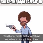 The punishment is death | WHEN SOMEONE CALLS THE M4A1 AN AR-15 | image tagged in bob ross with a gun | made w/ Imgflip meme maker