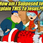A Kalashnikov Christmas | How am I Supposed to
Explain THIS To Jesus?!? | image tagged in dead santa,american dad,memes,jesus,merry christmas,santa claus | made w/ Imgflip meme maker