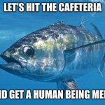 Time for a human being melt sandwich | LET'S HIT THE CAFETERIA; AND GET A HUMAN BEING MELT. | image tagged in tuna fish,cafeteria,human being melt,tuna melt,cheese,memes | made w/ Imgflip meme maker