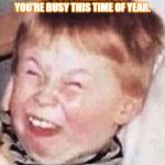 I know they are being friendly, but come on....( Im a FEDEX courier.) | MY CUSTOMERS: I BET YOU'RE BUSY THIS TIME OF YEAR. MY FACE: WHEN I GET INSIDE MY TRUCK. | image tagged in laughing kid | made w/ Imgflip meme maker