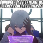 absence | ME DOING THE ASSIGNMENT THAT I MISSED IN CLASS BECAUSE I WAS ABSENT: | image tagged in thinking,absent,honkai star rail,school,school meme,assignment | made w/ Imgflip meme maker