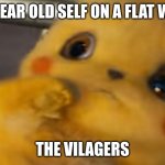 Scared Pikachu | MY 7 YEAR OLD SELF ON A FLAT WORLD; THE VILAGERS | image tagged in scared pikachu | made w/ Imgflip meme maker