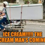 Funny | ICE CREAM!!!!! THE ICE CREAM MAN'S COMING!!!!! | image tagged in funny | made w/ Imgflip meme maker