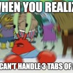 Blurry Mr Krabs | WHEN YOU REALIZE; YOU CAN'T HANDLE 3 TABS OF ACID | image tagged in blurry mr krabs | made w/ Imgflip meme maker