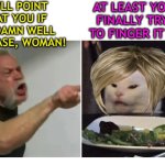Smudge Reversal - Female Smudge with Angry Finger Pointing Biker Guy | I'LL POINT AT YOU IF I DAMN WELL PLEASE, WOMAN! AT LEAST YOU'RE FINALLY TRYING TO FINGER IT OUT. | image tagged in old man yelling at smudge | made w/ Imgflip meme maker