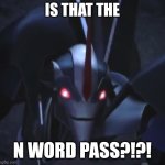 Starscream is racist | IS THAT THE; N WORD PASS?!?! | image tagged in tfp starscream closeup,n word pass | made w/ Imgflip meme maker