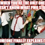 PMO | WHEN YOU'RE THE ONLY ONE WHO DOESN'T KNOW WHAT PMO STANDS FOR; WHEN SOMEONE FINALLY EXPLAINS IT TO YOU | image tagged in office party | made w/ Imgflip meme maker