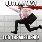 weekend | OUTTA MY WAY! IT’S THE WEEKEND! | image tagged in weekend | made w/ Imgflip meme maker