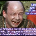 Princess Bride Sicilian | Niobe, you fool!  You fell victim to one of the classic blunders! The most famous is 'Never get involved in a land war in Asia,' but only slightly less well known is this: 'Never criticize Greek Gods if you want a happy life!' | image tagged in princess bride sicilian,greek mythology | made w/ Imgflip meme maker
