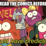 Meme | WHEN YOU READ THE COMICS BEFORE THE SHOW | image tagged in who could have predicted this | made w/ Imgflip meme maker