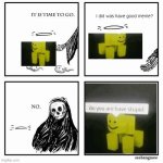Do this is meme has did funny? | I did was have good meme? | image tagged in it is time to go,do you are have stupid | made w/ Imgflip meme maker