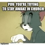 POV: You're trying to stay awake in church | POV: YOU'RE TRYING TO STAY AWAKE IN CHURCH | image tagged in gifs,church,sleepy tom | made w/ Imgflip video-to-gif maker
