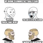 Crying Wojak / I Know Chad Meme | HOW THE INTERNET PORTRAYS CLOWNS 
VS HOW CLOWNS ACTUALLY ARE; *INSERT TRASH TAKE HERE*; YOU ARE A STUPID CLOWN; *NOSE HONK*; THANKS FOR ENTERTAINING THE KIDS | image tagged in crying wojak / i know chad meme | made w/ Imgflip meme maker