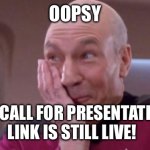 Oops call for presentation link is still live | OOPSY; THE CALL FOR PRESENTATIONS LINK IS STILL LIVE! | image tagged in picard oops | made w/ Imgflip meme maker