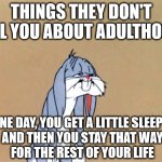 Adulting Is Hard | THINGS THEY DON'T TELL YOU ABOUT ADULTHOOD:; ONE DAY, YOU GET A LITTLE SLEEPY,
 AND THEN YOU STAY THAT WAY
 FOR THE REST OF YOUR LIFE | image tagged in sleepy bugs bunny,funny,humor,adulthood,adulting | made w/ Imgflip meme maker