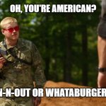 You're American? | OH, YOU'RE AMERICAN? IN-N-OUT OR WHATABURGER? | image tagged in oh you're american | made w/ Imgflip meme maker