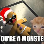 Angry Gingerbread Man | YOU'RE A MONSTER | image tagged in angry gingerbread man | made w/ Imgflip meme maker