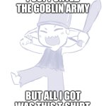 Tiny Goblin | I SUPPORTED THE GOBLIN ARMY; BUT ALL I GOT WAS THIS T-SHIRT. | image tagged in tiny goblin | made w/ Imgflip meme maker