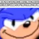 What could that be | WHEN YOU SEE THE CHRISTMAS PRESENT IN THE EXACT SHAPE OF THE THING YOU WANT | image tagged in sonic smile,sonic the hedgehog,christmas | made w/ Imgflip meme maker