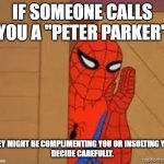 Are you a "Peter Parker"? | IF SOMEONE CALLS YOU A "PETER PARKER"; THEY MIGHT BE COMPLIMENTING YOU OR INSULTING YOU.
DECIDE CAREFULLY. | image tagged in spiderman,insult or compliment | made w/ Imgflip meme maker