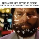 Anyone else super smart and the only thing the truly confuse them are the people around them | THE SAMRT KIDS TRYING TO FIGURE OUT HOW BASIC HUMAN INTERACTIONS WORK | image tagged in trying to calculate how much sleep i can get | made w/ Imgflip meme maker