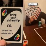UNO Cards or draw the whole deck | IMGFLIP:; bring back old imglfip | image tagged in uno cards or draw the whole deck,meme,memes,imgflip | made w/ Imgflip meme maker