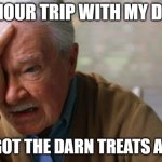 Forgetful Old Man | 5 HOUR TRIP WITH MY DOG; FORGOT THE DARN TREATS AGAIN | image tagged in forgetful old man | made w/ Imgflip meme maker