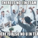 Best Comeback pt. 1 | THERE IS NO I IN TEAM; THERE IS ALSO NO U IN TEAM | image tagged in team cheer,comeback,one | made w/ Imgflip meme maker