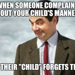 So you're not so perfect either | WHEN SOMEONE COMPLAINS ABOUT YOUR CHILD'S MANNERS; THEN THEIR "CHILD" FORGETS THEIRS | image tagged in mr bean told you so | made w/ Imgflip meme maker