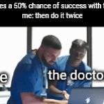would that actually work? | doctor: theres a 50% chance of success with this surgery 

me: then do it twice; the doctor; me | image tagged in gifs,memes,front page,drake | made w/ Imgflip video-to-gif maker