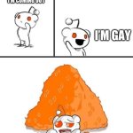 You Broke Reddit | I’M COMING OUT; I’M GAY | image tagged in you broke reddit | made w/ Imgflip meme maker