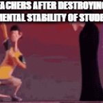 Real | TEACHERS AFTER DESTROYING THE MENTAL STABILITY OF STUDENTS | image tagged in gifs,school sucks | made w/ Imgflip video-to-gif maker