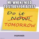 put off | ME WHEN I NEED TO STUDY FOR A TEST | image tagged in put off | made w/ Imgflip meme maker