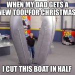 Dad | WHEN MY DAD GETS A NEW TOOL FOR CHRISTMAS; I CUT THIS BOAT IN HALF | image tagged in flex tape | made w/ Imgflip meme maker