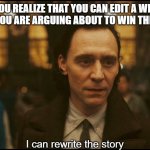 I can rewrite the story | WHEN YOU REALIZE THAT YOU CAN EDIT A WIKIPEDIA PAGE THAT YOU ARE ARGUING ABOUT TO WIN THE ARGUMENT; I can rewrite the story | image tagged in i can rewrite the story | made w/ Imgflip meme maker