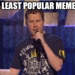 i'm looking for the least popular things so i have them | I AM THE LEAST POPULAR MEME FORMAT | image tagged in memes,skeptical swardson | made w/ Imgflip meme maker