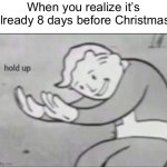 wait what? | When you realize it’s already 8 days before Christmas: | image tagged in fallout hold up,hol up,real,memes,funny,qhar | made w/ Imgflip meme maker