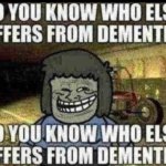 do you know who else has dementia | image tagged in do you know who else has dementia,memes,funny,real,joe,dementia | made w/ Imgflip meme maker