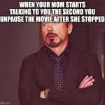 Robert Downey Jr Annoyed | WHEN YOUR MOM STARTS TALKING TO YOU THE SECOND YOU UNPAUSE THE MOVIE AFTER SHE STOPPED | image tagged in robert downey jr annoyed | made w/ Imgflip meme maker