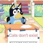 There are never cats in Bluey.... | Cats don't exist | image tagged in bandit heeler change my mind | made w/ Imgflip meme maker