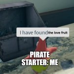 Me without fruit notifier | the love fruit; PIRATE STARTER: ME | image tagged in i have found x better | made w/ Imgflip meme maker