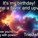 Triedwharf's | It's my birthday!
Do me a favor and upvote! | image tagged in triedwharf's | made w/ Imgflip meme maker