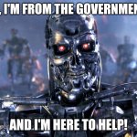 Terminator Robot T-800 | HI, I'M FROM THE GOVERNMENT; AND I'M HERE TO HELP! | image tagged in terminator robot t-800 | made w/ Imgflip meme maker